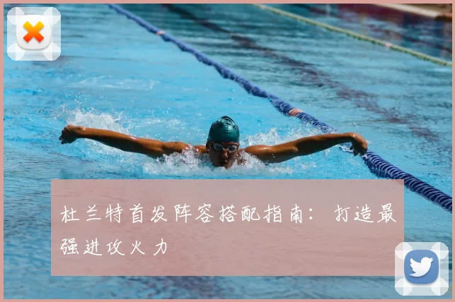 杜兰特首发阵容搭配指南：打造最强进攻火力