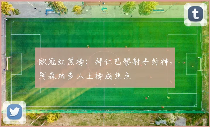 欧冠红黑榜:拜仁巴黎射手封神,阿森纳多人上榜成焦点