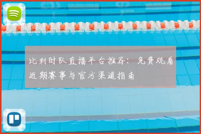 比利时队直播平台推荐:免费观看近期赛事与官方渠道指南