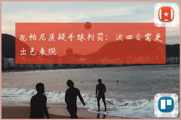 孔帕尼质疑手球判罚：次回合需更出色表现