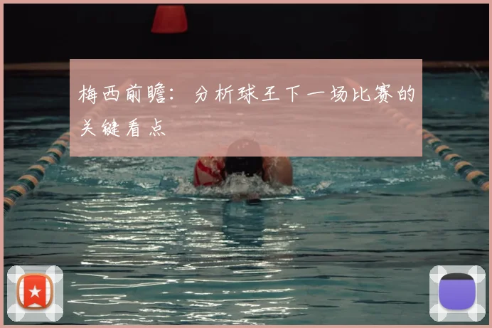 梅西前瞻：分析球王下一场比赛的关键看点