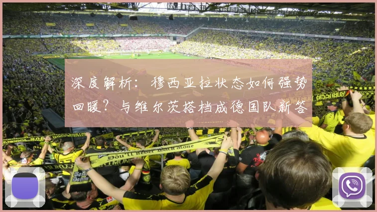 深度解析:穆西亚拉状态如何强势回暖?与维尔茨搭档成德国队新答案