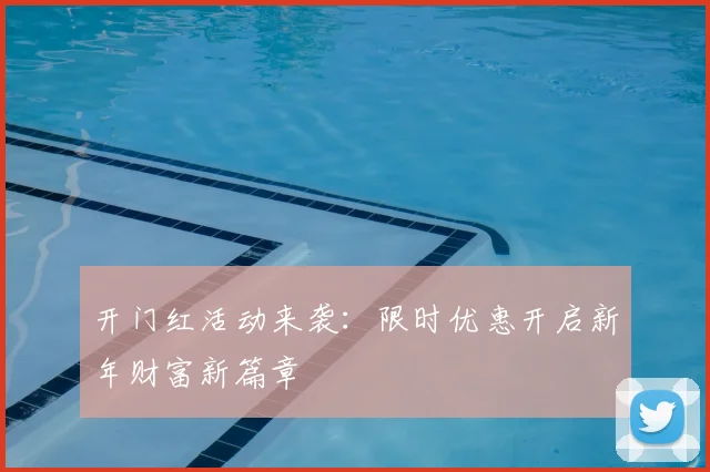 开门红活动来袭：限时优惠开启新年财富新篇章